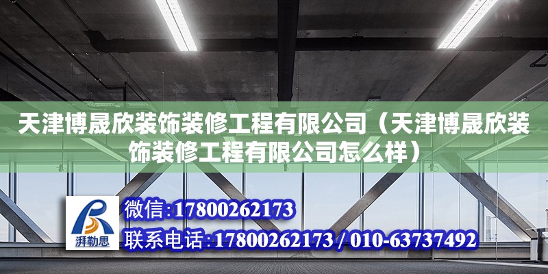 天津博晟欣裝飾裝修工程有限公司（天津博晟欣裝飾裝修工程有限公司怎么樣） 全國(guó)鋼結(jié)構(gòu)廠