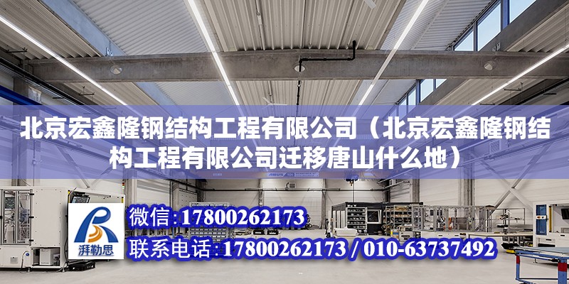 北京宏鑫隆鋼結構工程有限公司（北京宏鑫隆鋼結構工程有限公司遷移唐山什么地）