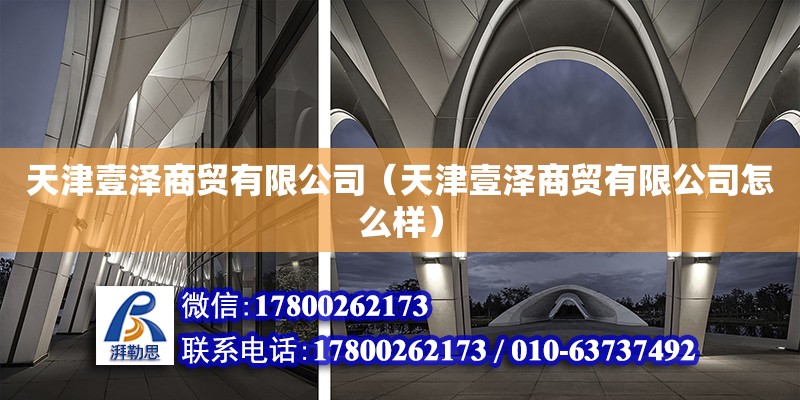 天津壹澤商貿有限公司（天津壹澤商貿有限公司怎么樣） 全國鋼結構廠