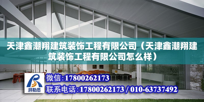 天津鑫潮翔建筑裝飾工程有限公司（天津鑫潮翔建筑裝飾工程有限公司怎么樣） 全國鋼結構廠