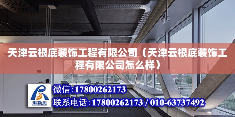 天津云根底裝飾工程有限公司（天津云根底裝飾工程有限公司怎么樣） 全國鋼結構廠