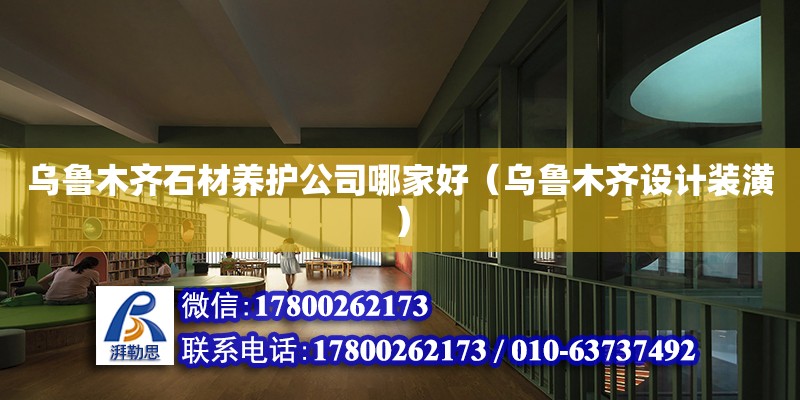 烏魯木齊石材養護公司哪家好（烏魯木齊設計裝潢）