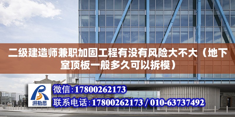 二級建造師兼職加固工程有沒有風(fēng)險大不大（地下室頂板一般多久可以拆模）