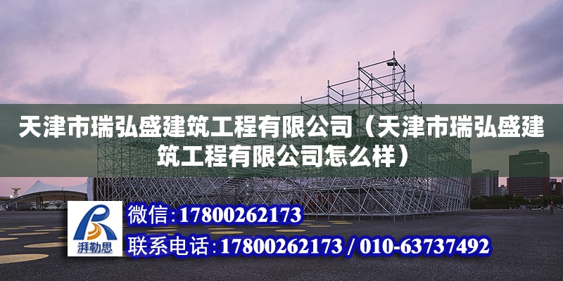 天津市瑞弘盛建筑工程有限公司（天津市瑞弘盛建筑工程有限公司怎么樣） 全國鋼結構廠