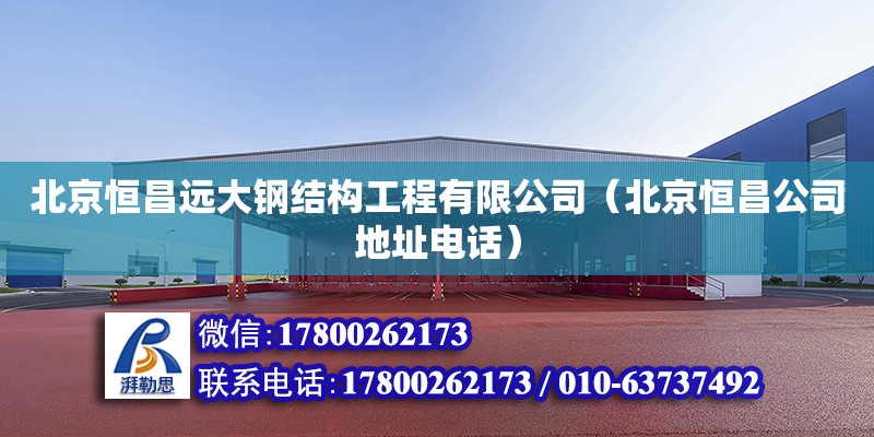 北京恒昌遠大鋼結構工程有限公司（北京恒昌公司地址電話） 全國鋼結構廠