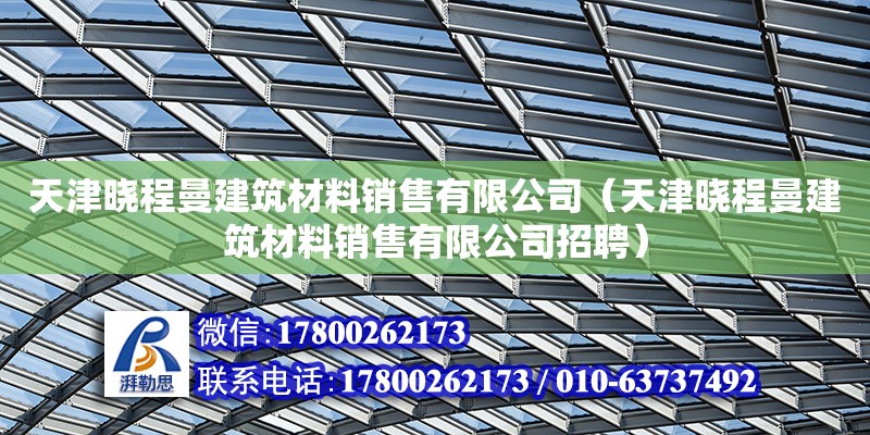 天津曉程曼建筑材料銷售有限公司（天津曉程曼建筑材料銷售有限公司招聘）