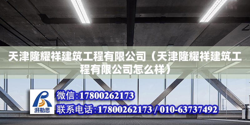 天津隆耀祥建筑工程有限公司（天津隆耀祥建筑工程有限公司怎么樣）