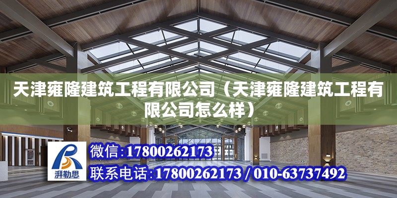 天津雍隆建筑工程有限公司（天津雍隆建筑工程有限公司怎么樣）