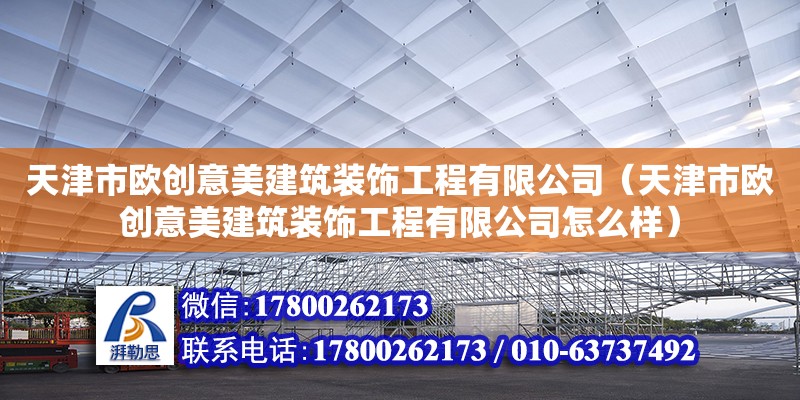 天津市歐創意美建筑裝飾工程有限公司（天津市歐創意美建筑裝飾工程有限公司怎么樣）