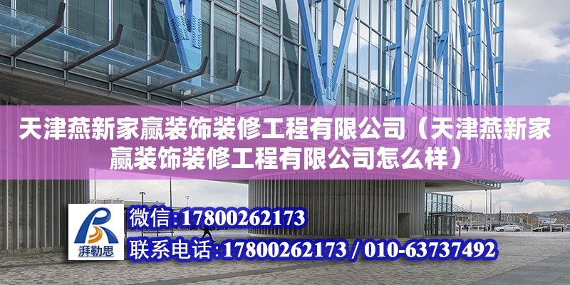 天津燕新家贏裝飾裝修工程有限公司（天津燕新家贏裝飾裝修工程有限公司怎么樣）