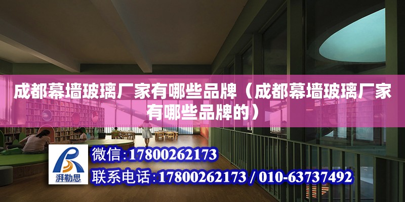 成都幕墻玻璃廠家有哪些品牌（成都幕墻玻璃廠家有哪些品牌的）