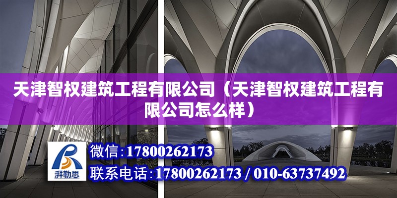 天津智權建筑工程有限公司（天津智權建筑工程有限公司怎么樣） 全國鋼結構廠