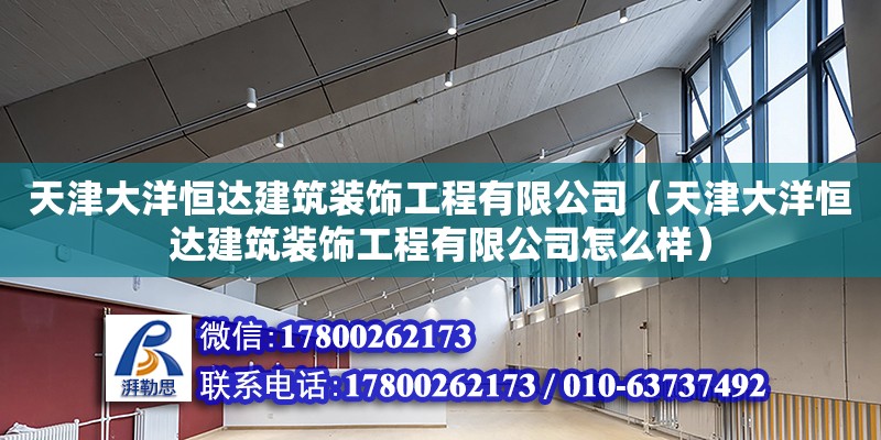 天津大洋恒達建筑裝飾工程有限公司（天津大洋恒達建筑裝飾工程有限公司怎么樣）