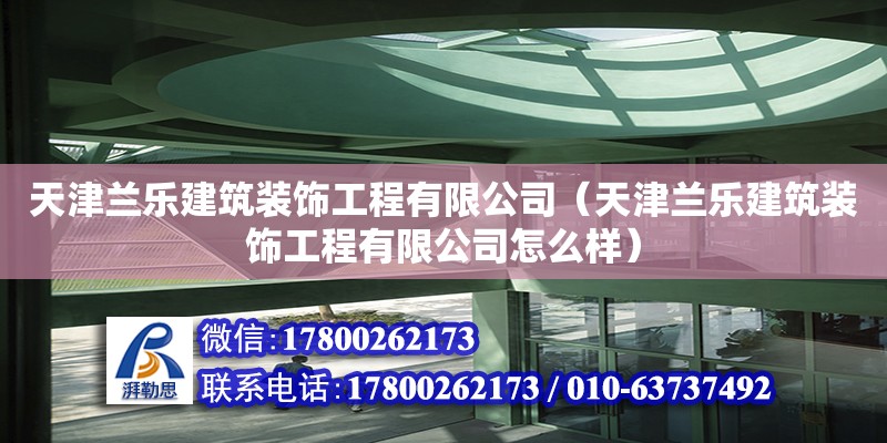 天津蘭樂建筑裝飾工程有限公司（天津蘭樂建筑裝飾工程有限公司怎么樣） 全國鋼結構廠