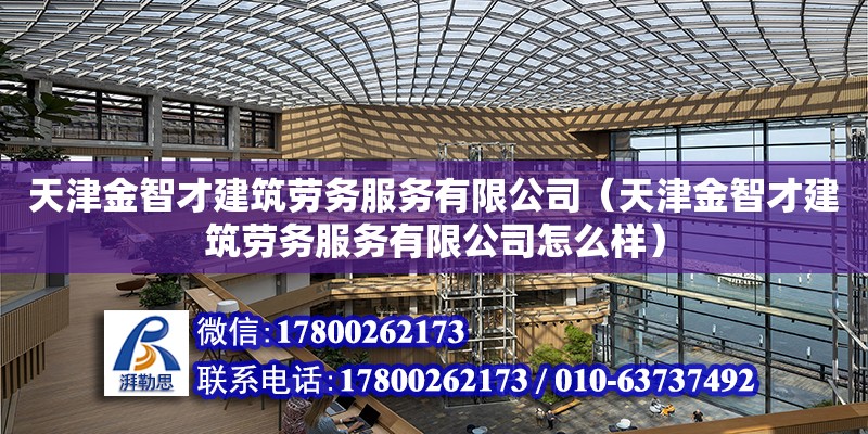 天津金智才建筑勞務服務有限公司（天津金智才建筑勞務服務有限公司怎么樣） 全國鋼結構廠