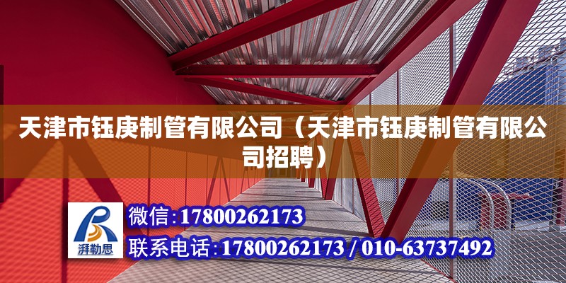 天津市鈺庚制管有限公司（天津市鈺庚制管有限公司招聘） 全國鋼結構廠