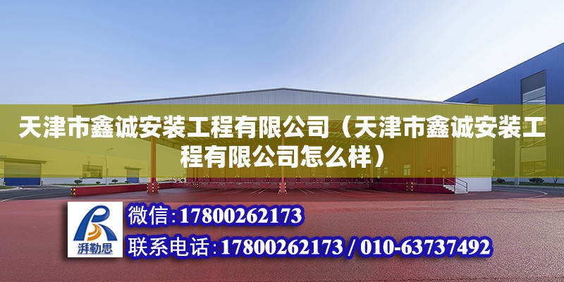 天津市鑫誠安裝工程有限公司（天津市鑫誠安裝工程有限公司怎么樣）