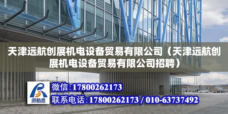 天津遠航創(chuàng)展機電設備貿(mào)易有限公司（天津遠航創(chuàng)展機電設備貿(mào)易有限公司招聘）