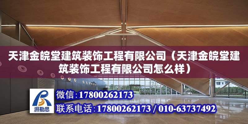 天津金皖堂建筑裝飾工程有限公司（天津金皖堂建筑裝飾工程有限公司怎么樣） 全國鋼結構廠