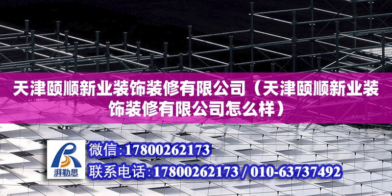 天津頤順新業裝飾裝修有限公司（天津頤順新業裝飾裝修有限公司怎么樣） 全國鋼結構廠