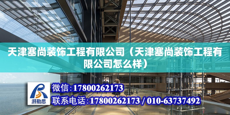 天津塞尚裝飾工程有限公司（天津塞尚裝飾工程有限公司怎么樣） 全國鋼結構廠