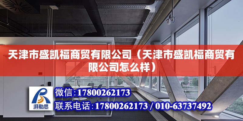 天津市盛凱福商貿有限公司（天津市盛凱福商貿有限公司怎么樣）