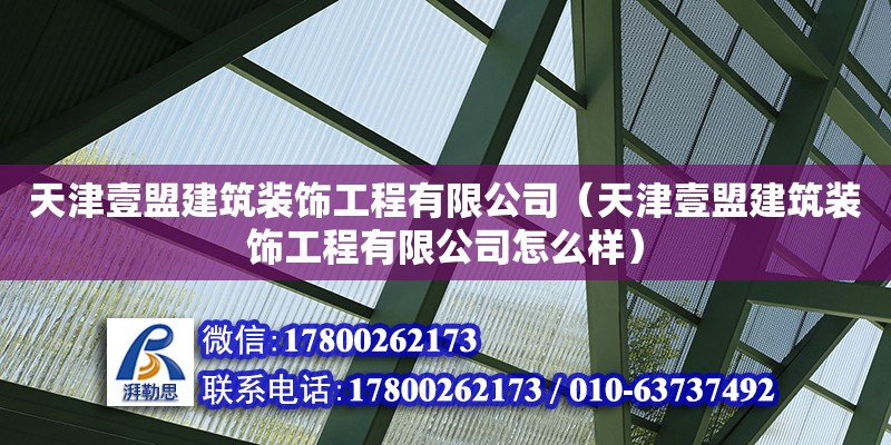 天津壹盟建筑裝飾工程有限公司（天津壹盟建筑裝飾工程有限公司怎么樣）