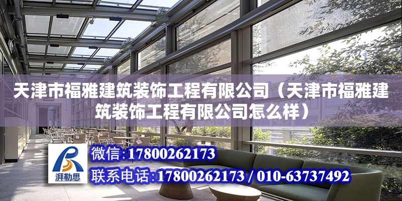 天津市福雅建筑裝飾工程有限公司（天津市福雅建筑裝飾工程有限公司怎么樣） 全國鋼結(jié)構(gòu)廠