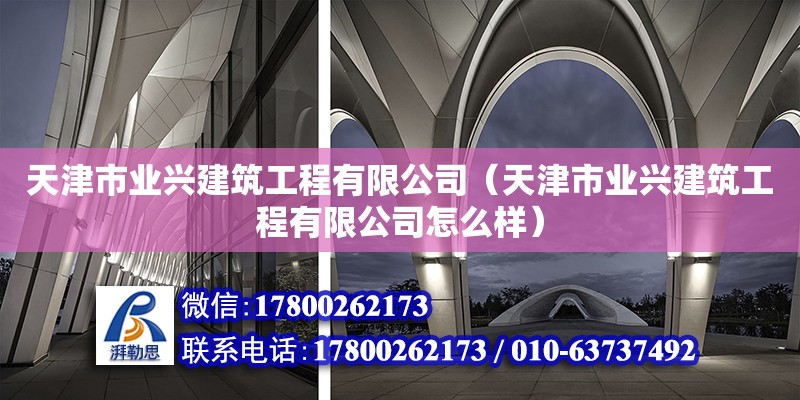 天津市業興建筑工程有限公司（天津市業興建筑工程有限公司怎么樣） 全國鋼結構廠