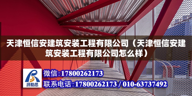 天津恒信安建筑安裝工程有限公司（天津恒信安建筑安裝工程有限公司怎么樣）