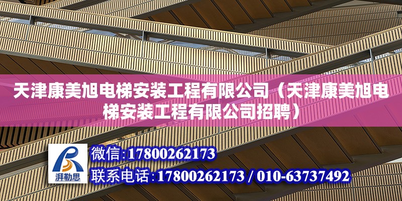 天津康美旭電梯安裝工程有限公司（天津康美旭電梯安裝工程有限公司招聘） 全國鋼結構廠