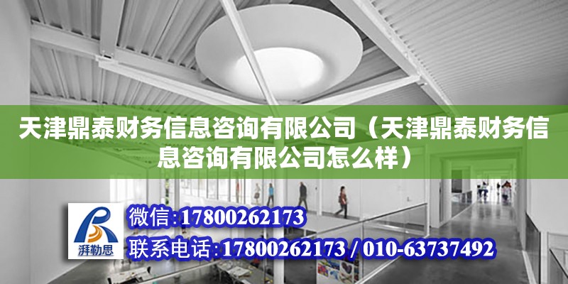 天津鼎泰財務信息咨詢有限公司（天津鼎泰財務信息咨詢有限公司怎么樣） 全國鋼結構廠