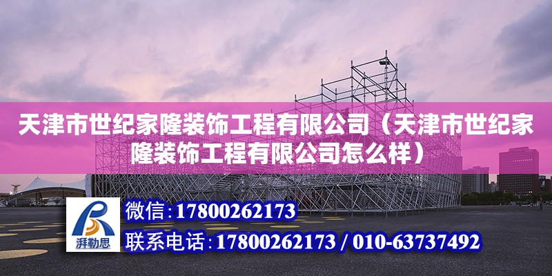 天津市世紀(jì)家隆裝飾工程有限公司（天津市世紀(jì)家隆裝飾工程有限公司怎么樣）