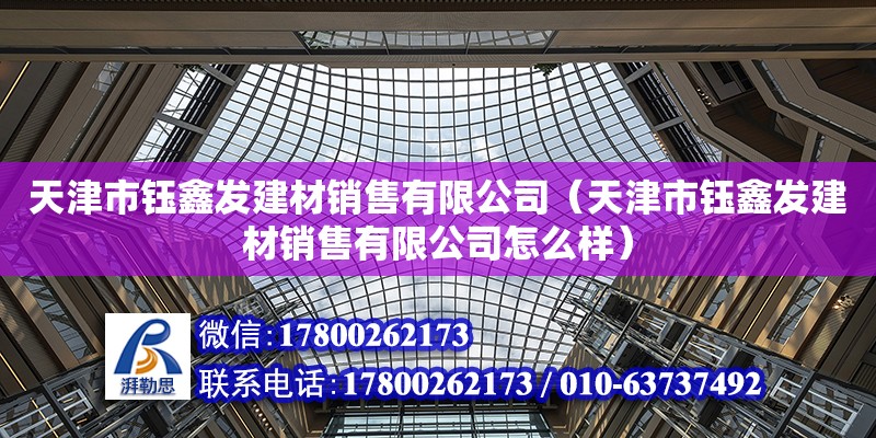 天津市鈺鑫發建材銷售有限公司（天津市鈺鑫發建材銷售有限公司怎么樣） 全國鋼結構廠