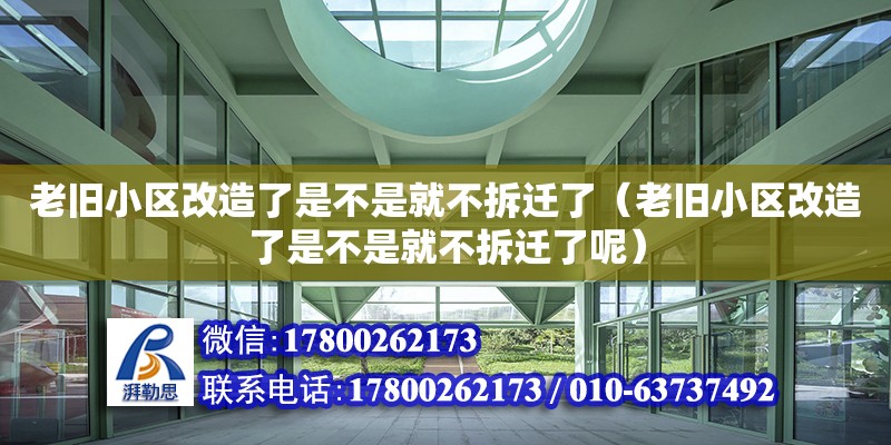 老舊小區改造了是不是就不拆遷了（老舊小區改造了是不是就不拆遷了呢）