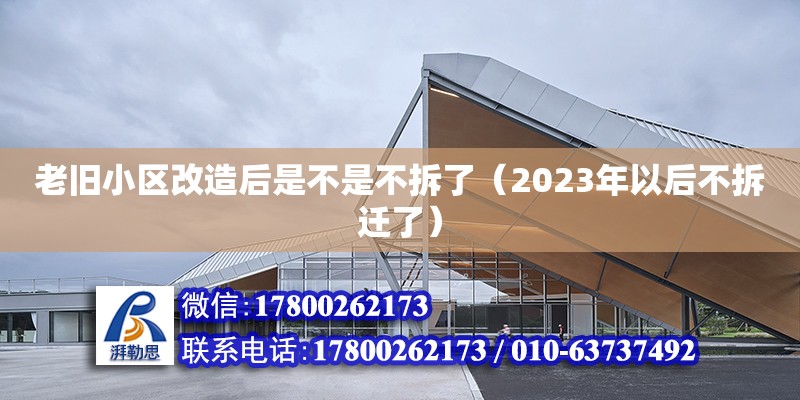 老舊小區(qū)改造后是不是不拆了（2023年以后不拆遷了）