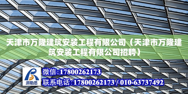 天津市萬隆建筑安裝工程有限公司（天津市萬隆建筑安裝工程有限公司招聘）