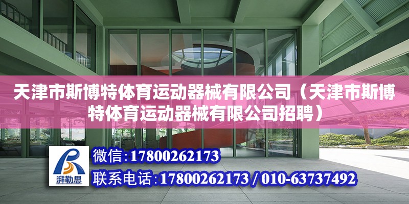 天津市斯博特體育運(yùn)動器械有限公司（天津市斯博特體育運(yùn)動器械有限公司招聘）