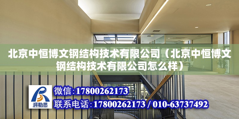 北京中恒博文鋼結構技術有限公司（北京中恒博文鋼結構技術有限公司怎么樣）