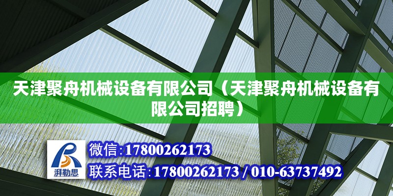 天津聚舟機械設備有限公司（天津聚舟機械設備有限公司招聘） 全國鋼結構廠