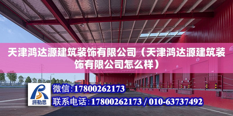 天津鴻達源建筑裝飾有限公司（天津鴻達源建筑裝飾有限公司怎么樣）