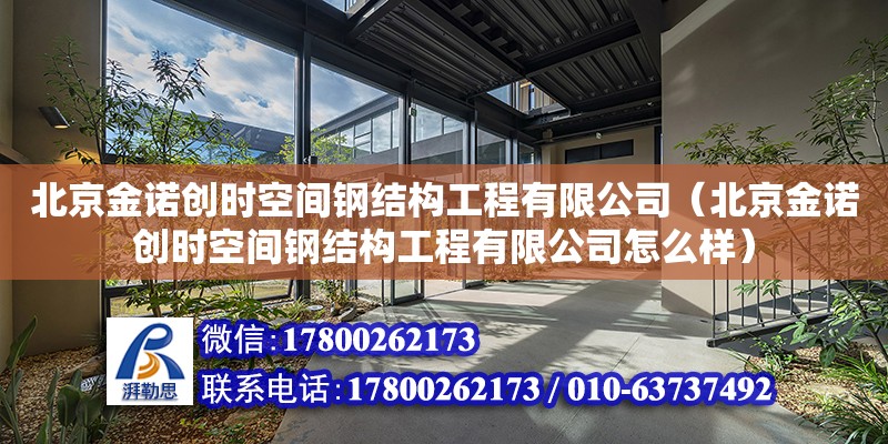 北京金諾創時空間鋼結構工程有限公司（北京金諾創時空間鋼結構工程有限公司怎么樣） 全國鋼結構廠