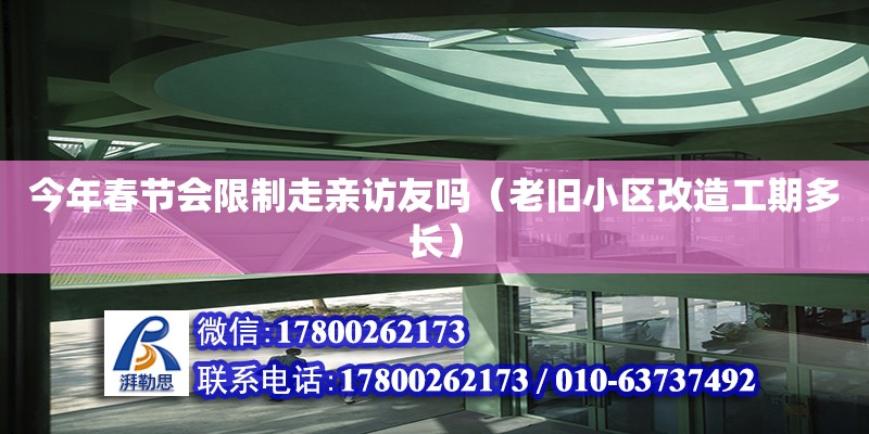 今年春節會限制走親訪友嗎（老舊小區改造工期多長）