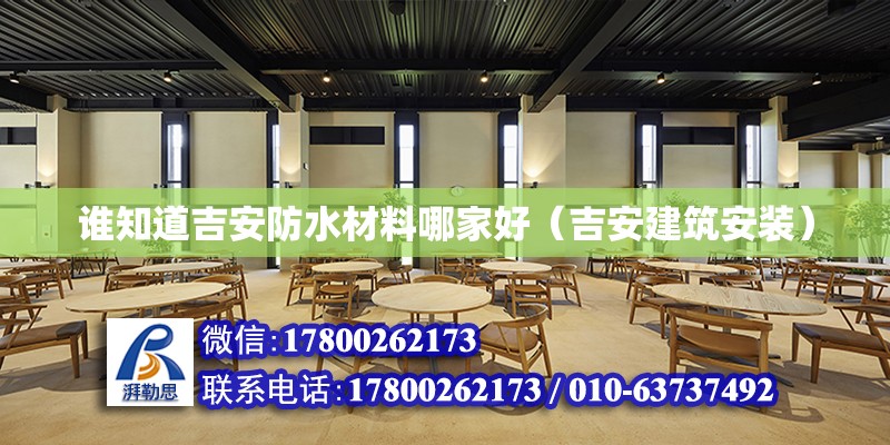 誰知道吉安防水材料哪家好（吉安建筑安裝）