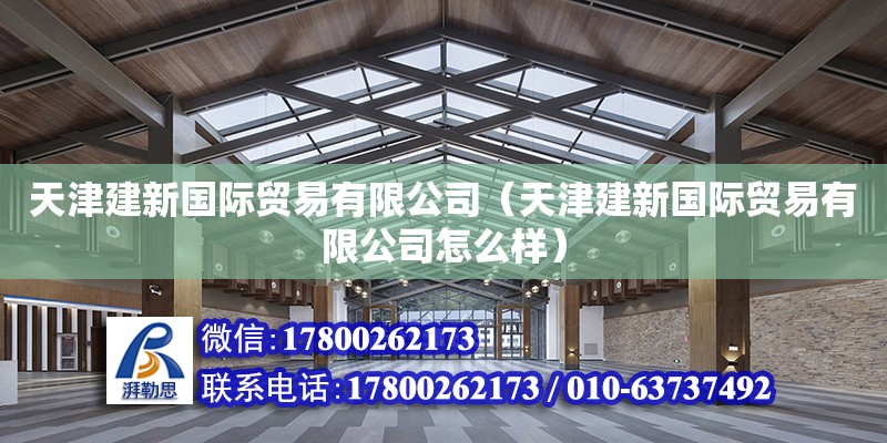 天津建新國際貿易有限公司（天津建新國際貿易有限公司怎么樣） 全國鋼結構廠