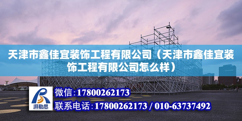 天津市鑫佳宜裝飾工程有限公司（天津市鑫佳宜裝飾工程有限公司怎么樣） 全國(guó)鋼結(jié)構(gòu)廠