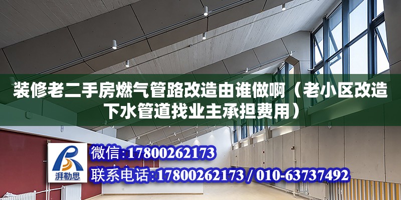 裝修老二手房燃氣管路改造由誰做?。ɡ闲^改造下水管道找業主承擔費用）