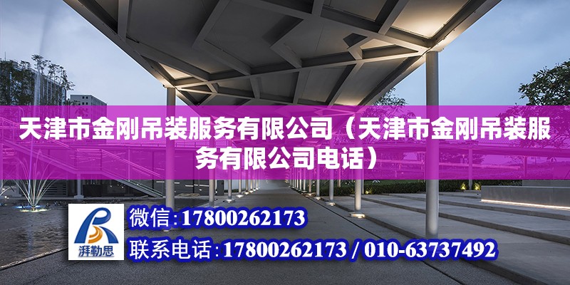 天津市金剛吊裝服務有限公司（天津市金剛吊裝服務有限公司電話） 全國鋼結構廠