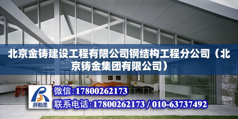 北京金鑄建設工程有限公司鋼結(jié)構(gòu)工程分公司（北京鑄金集團有限公司）