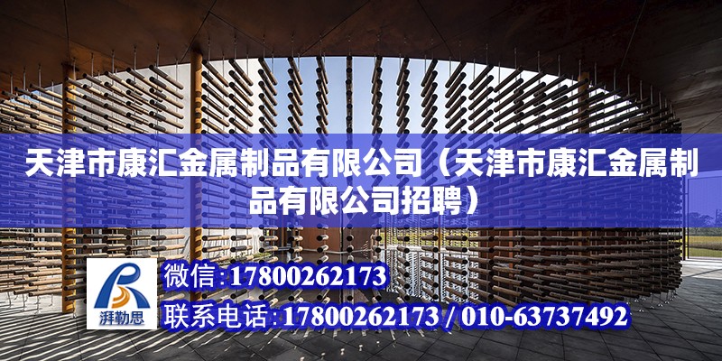 天津市康匯金屬制品有限公司（天津市康匯金屬制品有限公司招聘） 全國(guó)鋼結(jié)構(gòu)廠